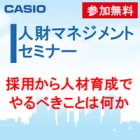 無料【求める人材の獲得、そして人“財”育成へ】　人財マネジメントセミナー　【カシオヒューマンシステムズ株式会社】