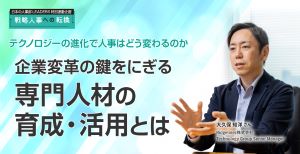 テクノロジーの進化で人事はどう変わるのか 企業変革の鍵をにぎる専門人材の育成・活用とは