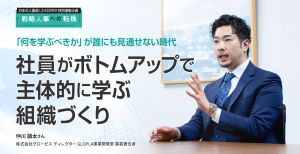 「何を学ぶべきか」が誰にも見通せない時代 社員がボトムアップで主体的に学ぶ組織づくり