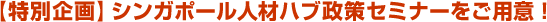 【特別企画】シンガポール人材ハブ政策セミナーをご用意！ 