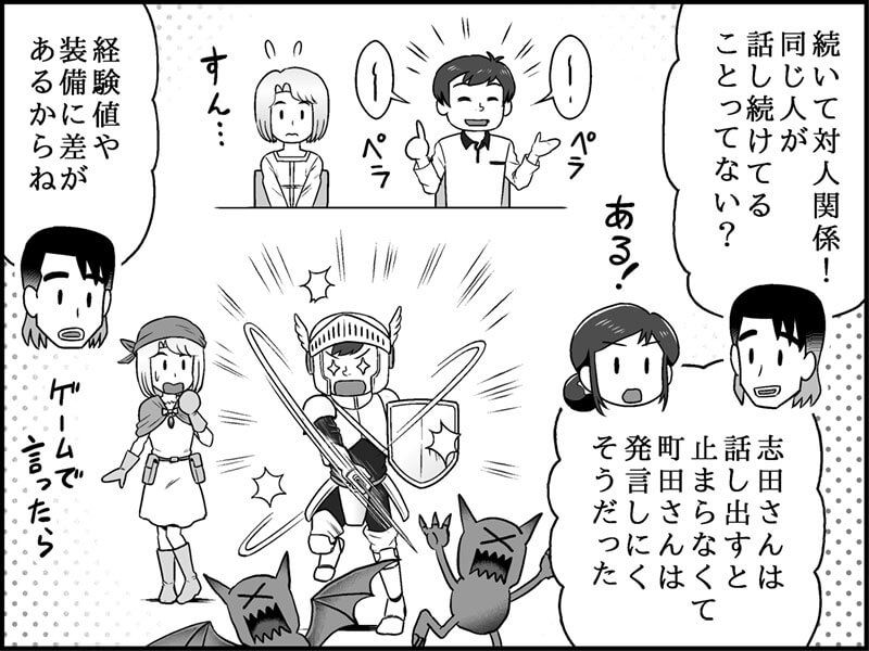 絵： イメージ図。遠慮している町田さん（軽装備）と、ギャーギャーしゃべる志田さん（重装備）。セリフ： 恩田さん「続いて、対人関係」 「昨日の会議で、ついつい話しすぎる人や、話しにくそうな人はいなかったかな？」 児玉さん「う～ん、新人の町田さんは、発言しにくそうだった」 「逆に志田さんは、どんどん話してくれるけど止まらないんだよなぁ」