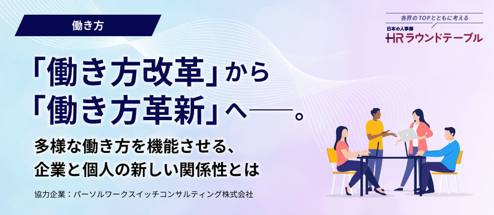 「働き方改革」から「働き方革新」へ――。  多様な働き方を機能させる、企業と個人の新しい関係性とは