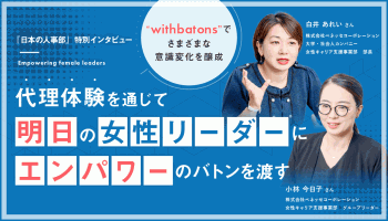 「withbatons」でさまざまな意識変化を醸成<br />
代理体験を通じて、明日の女性リーダーにエンパワーのバトンを渡す