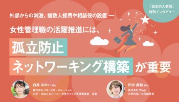 外部からの刺激、複数人採用や相談役の設置――<br />
女性管理職の活躍推進には、「孤立防止」「ネットワーキング構築」が重要