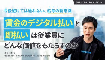 今後避けては通れない、給与の新常識<br />
賃金のデジタル払いと即払いは従業員にどんな価値をもたらすのか