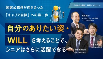 国家公務員が向き合った「キャリア自律」への第一歩<br />
自分のありたい姿・WILLを考えることで、シニアはさらに活躍できる