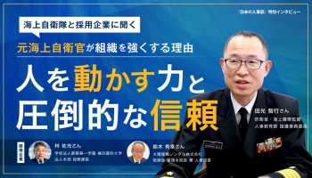 元海上自衛官が組織を強くする理由――「人を動かす力」と「圧倒的な信頼」～海上自衛隊と採用企業に聞く～