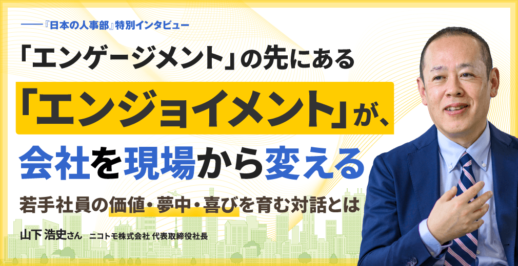 「エンゲージメント」の先にある「エンジョイメント」が、会社を現場から変える 若手社員の価値・夢中・喜びを育む対話とは