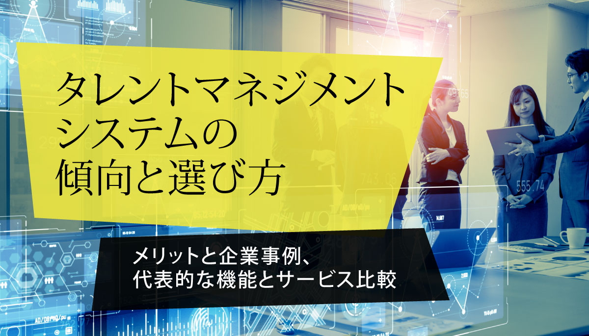 タレントマネジメントシステムの傾向と選び方 メリットと企業事例 代表的な機能とサービス比較 日本の人事部