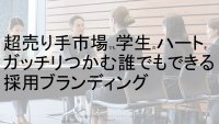 超売り手市場でも学生のハートをガッチリつかむ誰でもできる採用ブランディング
