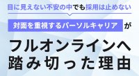 【導入事例】対面を重視するパーソルキャリアがフルオンラインへ踏み切った理由