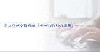 テレワーク時代の「チームづくり」への道筋
