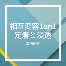 相互変容1on1の定着・浸透に関する事例紹介~1on1への捉え方を「部下の指導のため」から上司の「自分の成長のため」に~