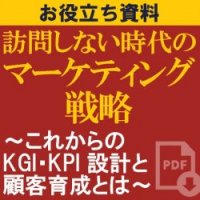 【お役立ち資料】訪問しない時代のマーケティング戦略~これからのKGI・KPI設計と顧客育成とは~