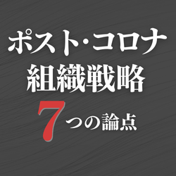 ポスト・コロナの経営　組織戦略７つの論点