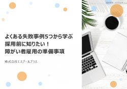 【コラム掲載資料】よくある失敗事例5つから学ぶ採用前に知りたい！障がい者雇用の準備事項