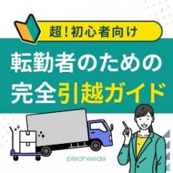 【転勤・引っ越し】これで安心！不動産会社が伝授する『完全引っ越しガイド』＜転勤者、人事ご担当者様向け＞
