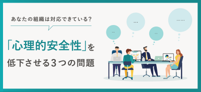 あなたの組織は対応できている？「心理的安全性」を低下させる3つの問題【10_0033】