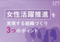 女性活躍推進を実現する組織づくり 3つのポイント