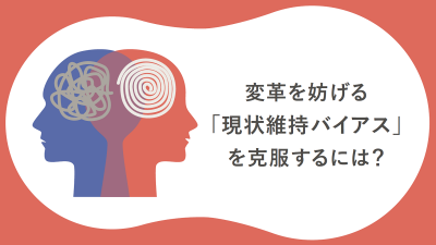 変革を妨げる「現状維持バイアス」を克服するには?【30_0042】