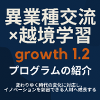 異業種交流× 越境学習 growth1.2
～変わりゆく時代の変化に対応し、イノベーションを創出できる人材へ成長する～