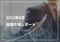 2023年6月採用市場レポート ※アルバイトパート採用にお役立てください！
