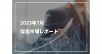 2023年7月採用市場レポート ※アルバイトパート採用にお役立てください！