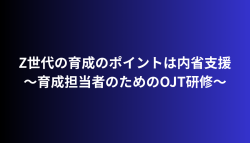 育成担当者が知るべきZ世代へのOJTの進め方