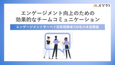 エンゲージメント向上のための効果的なチームコミュニケーションエンゲージメントサーベイ回答経験者330名の本音調査