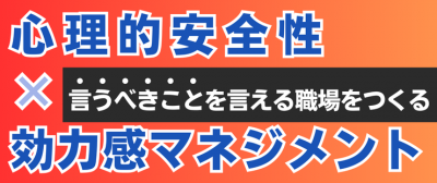 言うべきことを言える職場をつくる心理的安全性×効力感マネジメント5つのアプローチ