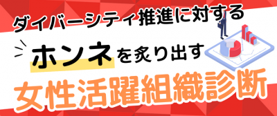 ダイバーシティ推進に対するホンネを炙り出す「女性活躍組織診断」