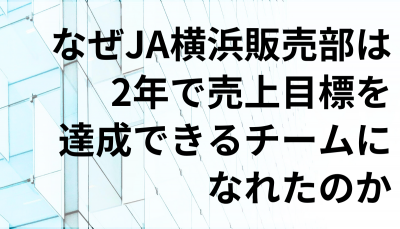 経営者必見！JA横浜販売部が2年で売上目標を達成できる組織になった方法