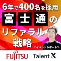 6年で400名の採用を実現した富士通のリファラル戦略≪イベントレポート≫