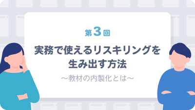 「リスキリング実践ガイド」第3回　実務で使えるリスキリングを生み出す方法