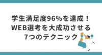 学生満足度96%を達成！WEB選考を大成功させる 7つのテクニック