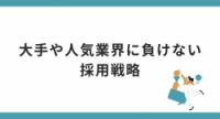 大手や人気業界に負けない採用戦略