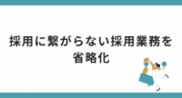 採用に繋がらない採用業務を省略化