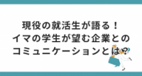 現役の就活生が語る!イマの学生が望む企業とのコミュニケーションとは?