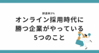 辞退率3％ オンライン採用時代に勝つ企業がやっている5つのこと