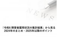 「令和6 障害者雇用状況の集計結果」から見る、2024年のまとめ・2025年以降のポイント