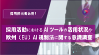 採用活動におけるAIツールの活用状況や欧州（EU）AI規制法に関する意識調査
