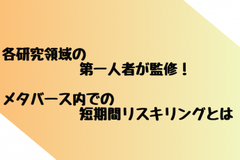 各研究領域の第一人者が監修！
メタバース内での短期間リスキリングとは