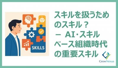 スキルを扱うためのスキル？ － AI・スキルベース組織時代の重要スキル