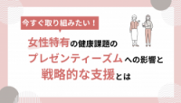 女性特有の健康課題のプレゼンティーズムへの影響と戦略的な支援とは