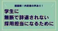 超最新!内定者の声あり!学生に無断で辞退されない採用担当になるために