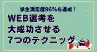 学生満足度96%を達成！WEB選考を大成功させる 7つのテクニック