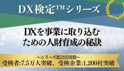 【DX検定(TM)】シリーズ<累計活用数:7.5万人、1,200社突破>