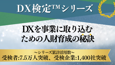 【DX検定(TM)】シリーズ<累計活用数:7.5万人、1,400社突破>