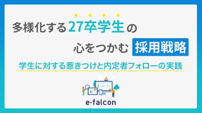 多様化する27卒学生の心をつかむ採用戦略~学生に対する惹きつけと内定者フォローの実践~