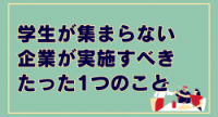 学生が集まらない企業が実施すべきたった1つのこと